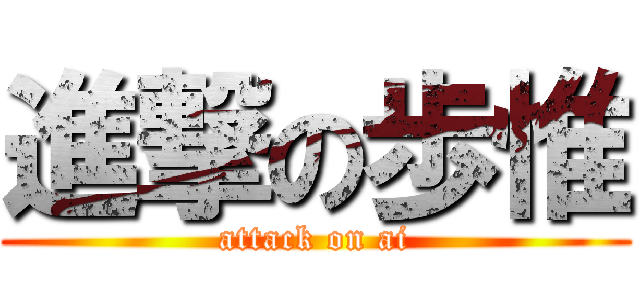 進撃の歩惟 (attack on ai)