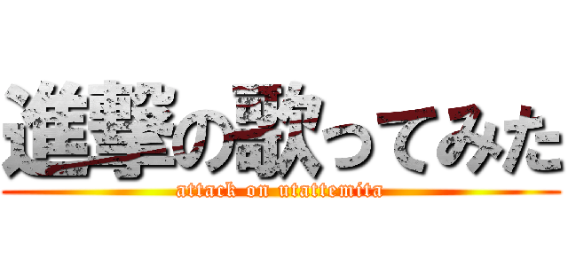 進撃の歌ってみた (attack on utattemita)