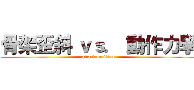 骨架歪斜 ｖｓ． 動作力學 (attack on titan)