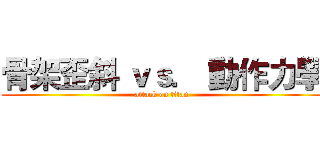 骨架歪斜 ｖｓ． 動作力學 (attack on titan)