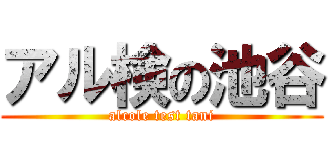 アル検の池谷 (alcole test tani)