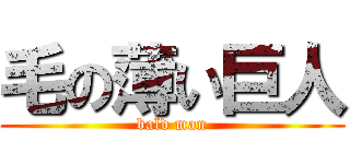 毛の薄い巨人 (bald man)