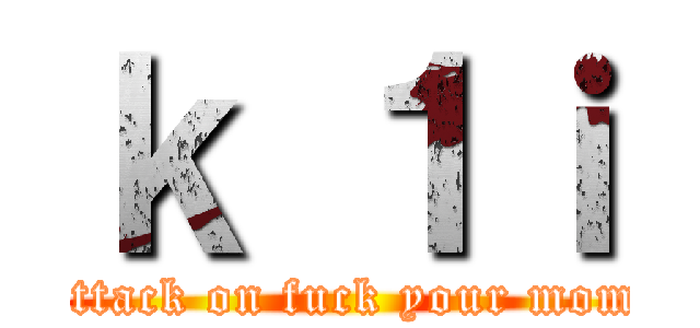 ｋ １ｉ (attack on fuck your mom)