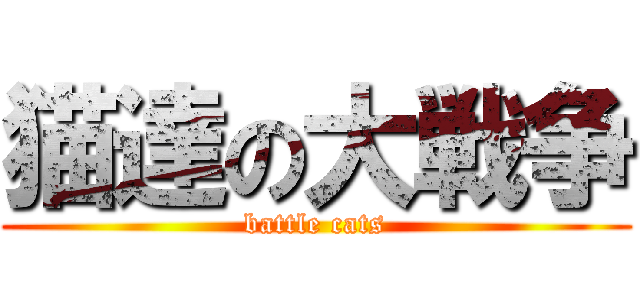 猫達の大戦争 (battle cats)