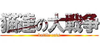 猫達の大戦争 (battle cats)