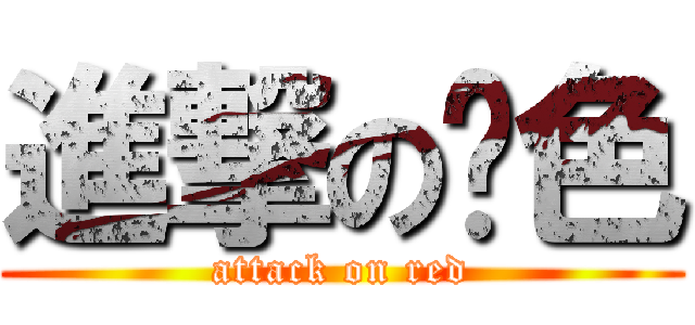 進撃の诽色 (attack on red)
