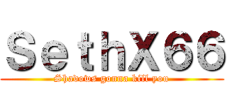 ＳｅｔｈＸ６６ (Shadows gonna kill you)
