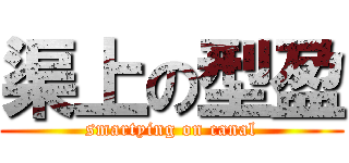 渠上の型盈 (smartying on canal)