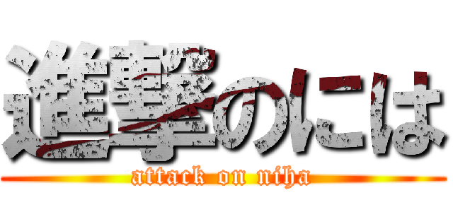 進撃のには (attack on niha)