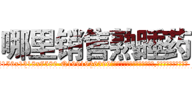 哪里销售熟睡药 (哪里销售熟睡药【电.话156x1318x7580-Q1991936399鑫宏药业】我们做的是长期生意,靠的是老客户长期支持
参考消息网2月20日报道 韩媒称，“剩女多、离婚率高的城市，房价一定会上涨。”这是中国经济学家金岩石2016年12月参加在上海举行的房地产相关论坛时说的话。
)