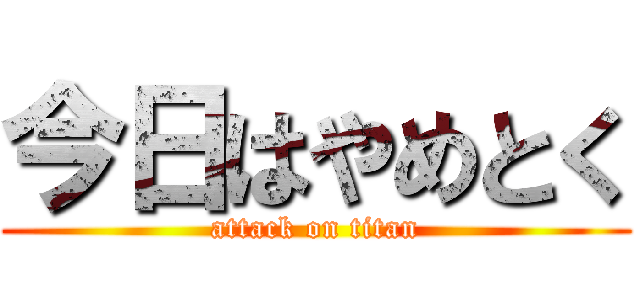 今日はやめとく (attack on titan)