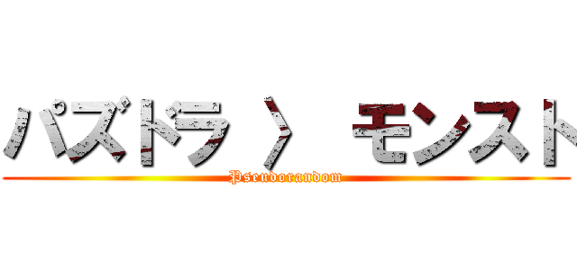 パズドラ 〉 モンスト (Pseudorandom)