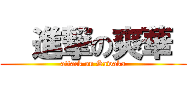   進撃の爽華  (attack on Sawaka)