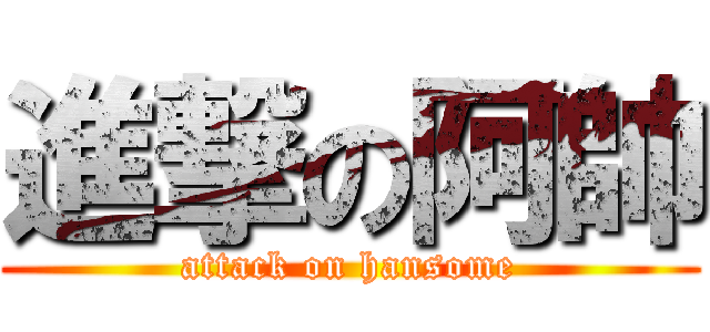 進撃の阿帥 (attack on hansome)