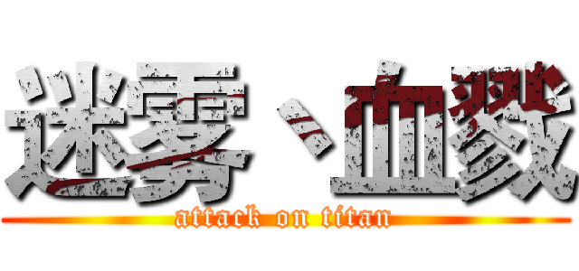 迷雾丶血戮 (attack on titan)