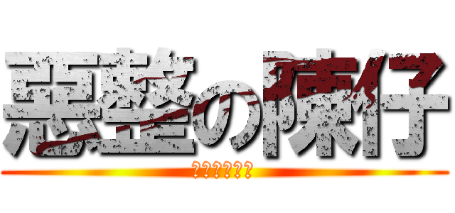 惡整の陳仔 (唔識英文點翻)