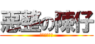 惡整の陳仔 (唔識英文點翻)