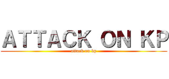 ＡＴＴＡＣＫ ＯＮ ＫＰ (attack on kp)