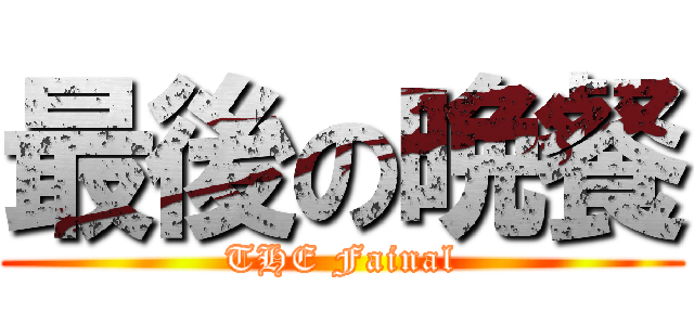 最後の晩餐 (THE Fainal)