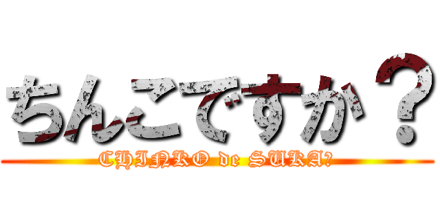 ちんこですか？ (CHINKO de SUKA?)