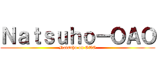 Ｎａｔｓｕｈｏ－ＯＡＯ (Natsuho on OAO)