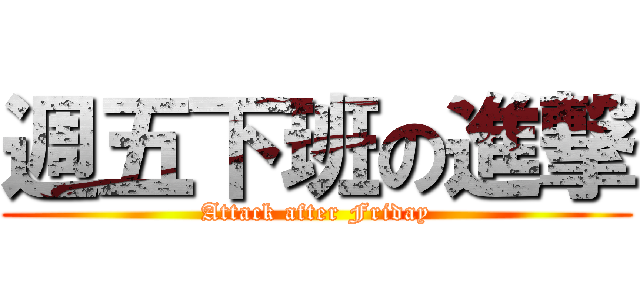 週五下班の進撃 (Attack after Friday)
