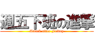 週五下班の進撃 (Attack after Friday)