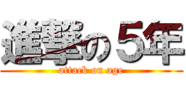 進撃の５年 (attack on age)