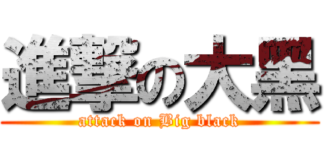 進撃の大黑 (attack on Big black)