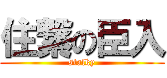 住繋の臣入 (stalky)