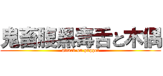 鬼畜腹黑毒舌と木偶 (attack on puppet)