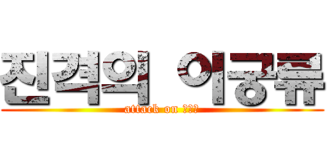 진격의 이궁류 (attack on 이궁류)