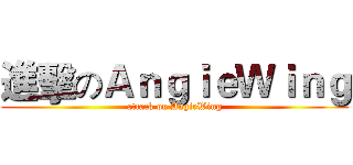 進擊のＡｎｇｉｅＷｉｎｇ (attack on AngieWing)
