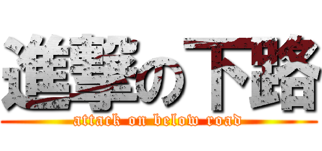 進撃の下路 (attack on below road)