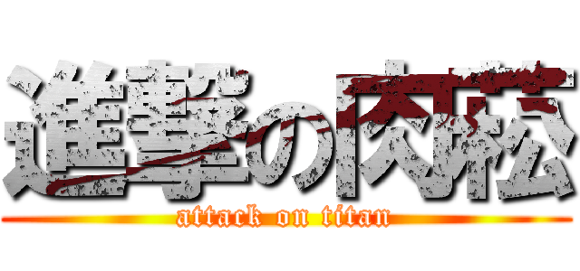 進撃の肉菘 (attack on titan)