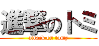 進撃のトミ (attack on tomy)