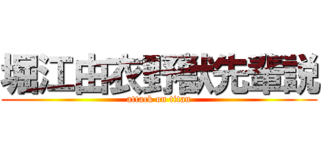 堀江由衣野獣先輩説 (attack on titan)