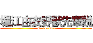 堀江由衣野獣先輩説 (attack on titan)