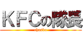 ＫＦＣの隊長 (chasko)