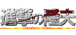 進撃の隆夫 (attack on takao)