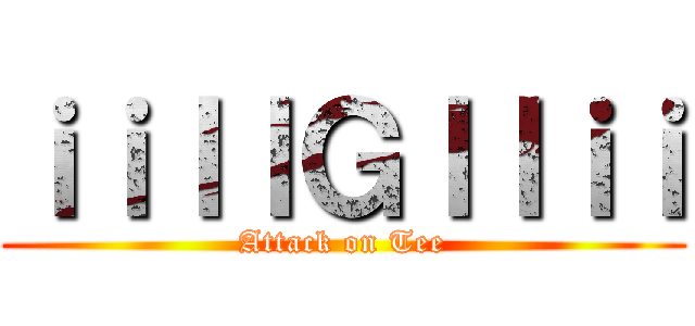 ｉｉｌｌＧｌｌｉｉ (Attack on Tee)