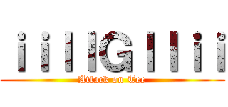 ｉｉｌｌＧｌｌｉｉ (Attack on Tee)