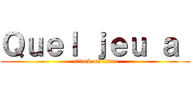 Ｑｕｅｌ ｊｅｕ ａ  (attack on titan)