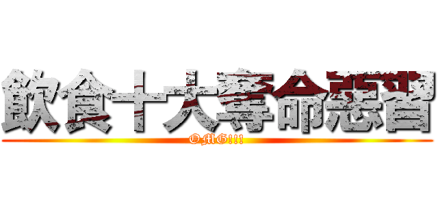 飲食十大奪命惡習 (OMG!!!)