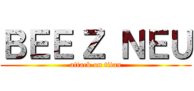 ＢＥＥ‘Ｚ ＮＥＵ (attack on titan)