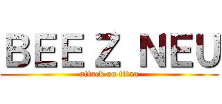 ＢＥＥ‘Ｚ ＮＥＵ (attack on titan)