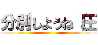 分別しようね（圧 ()