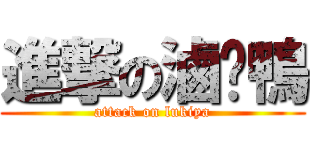 進撃の滷鳮鴨 (attack on lukiya)