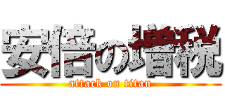 安倍の増税 (attack on titan)