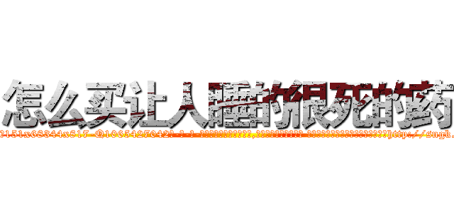 怎么买让人睡的很死的药 (怎么买让人睡的很死的药【电-话151x68344x817-Q1065427042元-吉-药-业】我们做的是长期生意,靠的是老客户长期支持 怎么买让人睡的很死的药在发表了一篇http://sngk.net/tq7boT

参考消息网我们做的是长期生意,靠的是老客户长期支持也许我们早该意识到，就连鲍勃·霍斯金斯（金球奖戏剧类电影男主角 
)